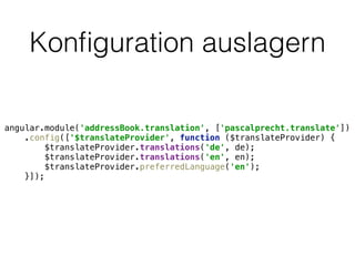 Konﬁguration auslagern
angular.module('addressBook.translation', ['pascalprecht.translate']) 
.config(['$translateProvider', function ($translateProvider) { 
$translateProvider.translations('de', de); 
$translateProvider.translations('en', en); 
$translateProvider.preferredLanguage('en'); 
}]);
 