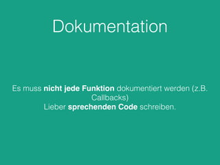 Dokumentation
Es muss nicht jede Funktion dokumentiert werden (z.B.
Callbacks)
Lieber sprechenden Code schreiben.
 