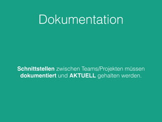 Dokumentation
Schnittstellen zwischen Teams/Projekten müssen
dokumentiert und AKTUELL gehalten werden.
 