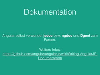 Dokumentation
Angular selbst verwendet jsdoc bzw. ngdoc und Dgeni zum
Parsen.
Weitere Infos:
https://github.com/angular/angular.js/wiki/Writing-AngularJS-
Documentation
 