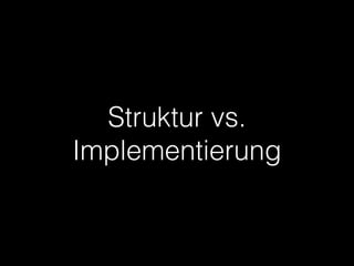 Struktur vs.
Implementierung
 