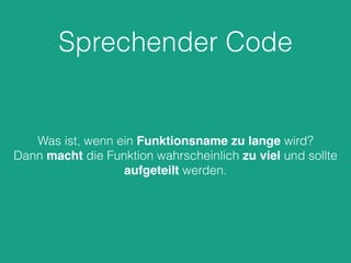 Sprechender Code
Was ist, wenn ein Funktionsname zu lange wird?
Dann macht die Funktion wahrscheinlich zu viel und sollte
aufgeteilt werden.
 