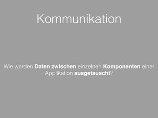Kommunikation
Wie werden Daten zwischen einzelnen Komponenten einer
Applikation ausgetauscht?
 