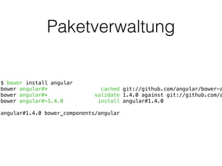 Paketverwaltung
$ bower install angular
bower angular#* cached git://github.com/angular/bower-a
bower angular#* validate 1...