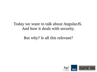 Today we want to talk about AngularJS 1.x. 
And how it deals with security.
But why? Is all this relevant?
 