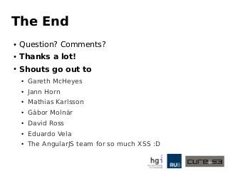 The End
● Question? Comments?
● Thanks a lot!
● Shouts go out to
● Gareth McHeyes
● Jann Horn
● Mathias Karlsson
● Gábor Molnár
● David Ross
● Eduardo Vela
● The AngularJS team for so much XSS :D
 