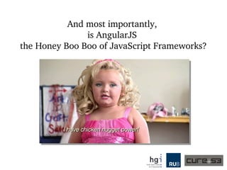 And most importantly, 
is AngularJS 
the Honey Boo Boo of JavaScript Frameworks?
 
