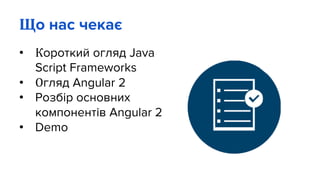 Що нас чекає
• Короткий огляд Java
Script Frameworks
• Огляд Angular 2
• Розбір основних
компонентів Angular 2
• Demo
 
