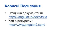 Корисні Посилання
• Офіційна документація
https://angular.io/docs/ts/la
• Хаб з ресурсами
http://www.angular2.com/
 