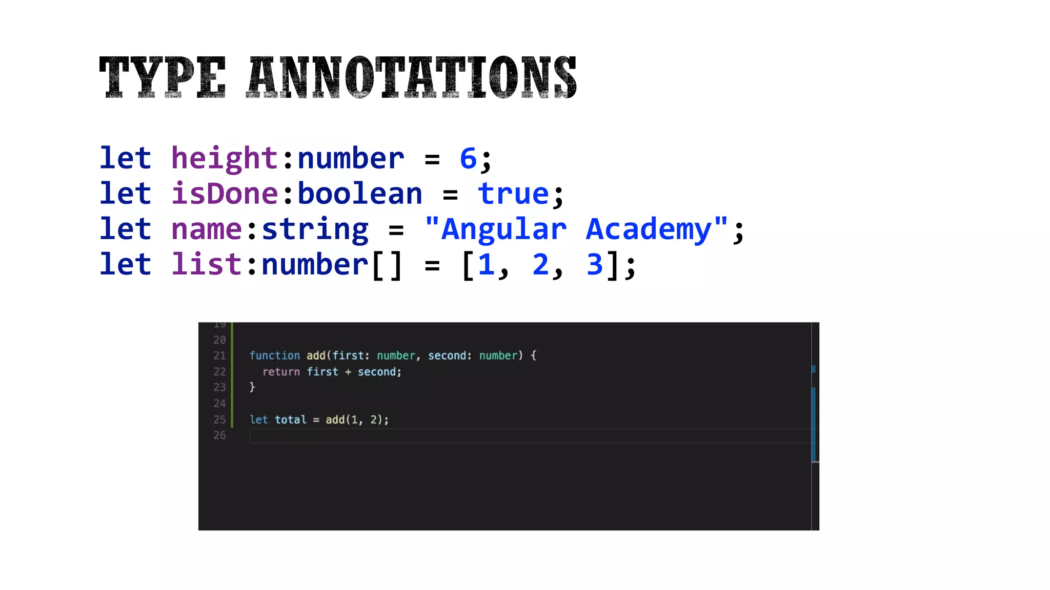 let height:number = 6; let isDone:boolean = true; let name:string = "Angular Academy"; let list:number[] = [1, 2, 3]; 14 