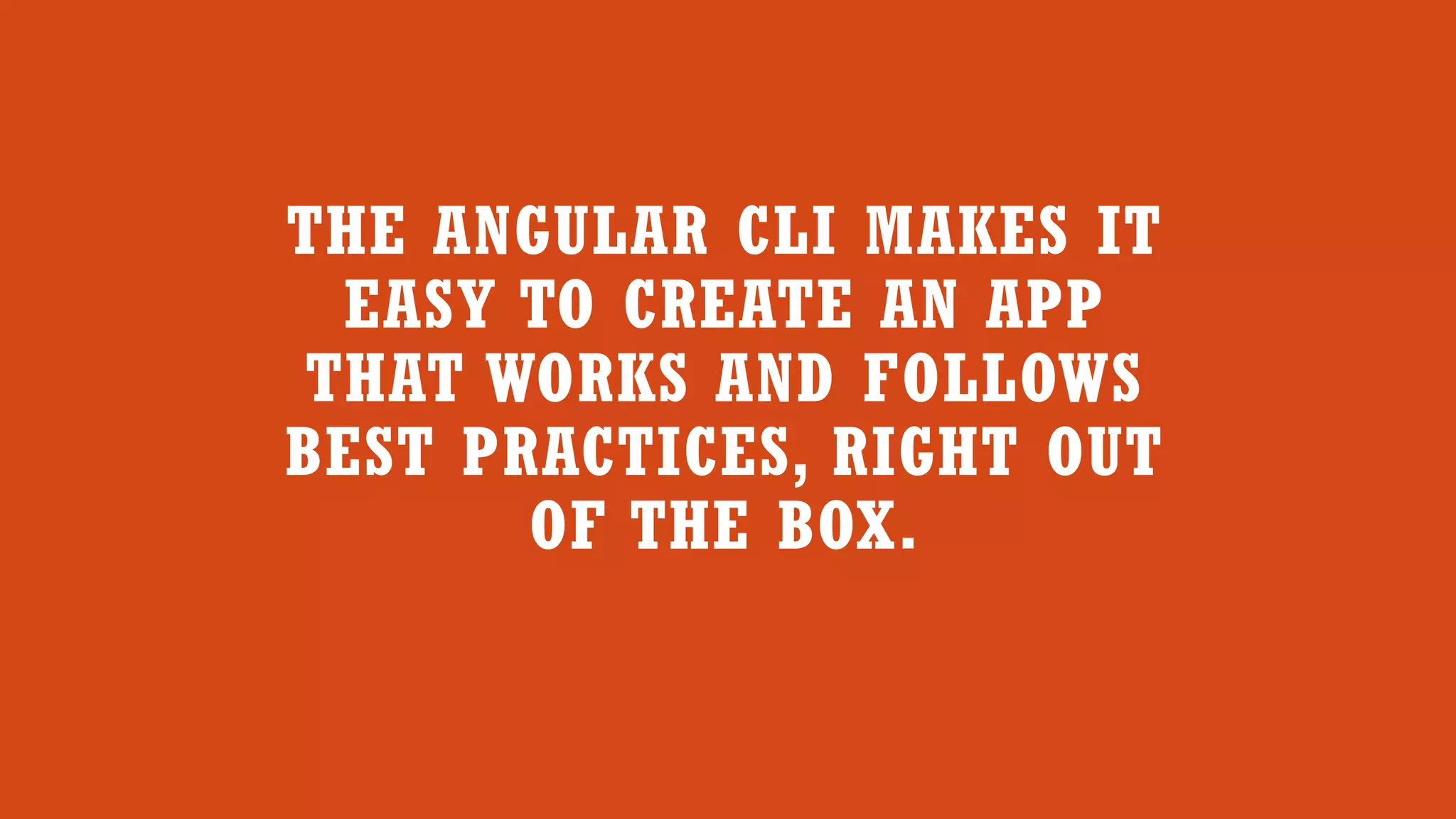 THE ANGULAR CLI MAKES IT EASY TO CREATE AN APP THAT WORKS AND FOLLOWS BEST PRACTICES, RIGHT OUT OF THE BOX. 