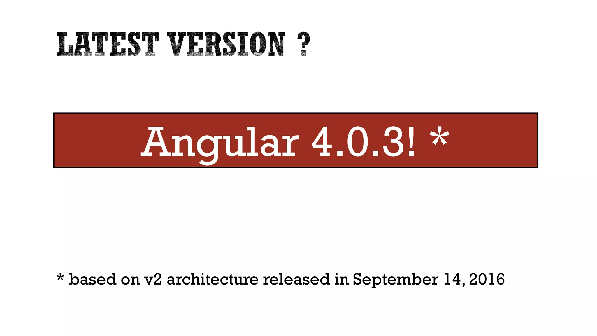 * based on v2 architecture released in September 14, 2016 Angular 4.0.3! * 