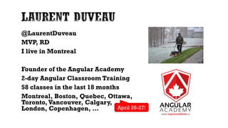 @LaurentDuveau
MVP, RD
I live in Montreal
Founder of the Angular Academy
2-day Angular Classroom Training
58 classes in the last 18 months
Montreal, Boston, Quebec, Ottawa,
Toronto, Vancouver, Calgary,
London, Copenhagen, … April 26-27!
 