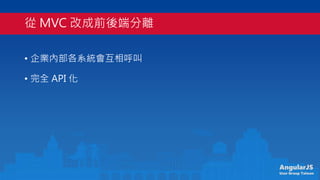 AngularJS
User Group Taiwan
 MVC ĳǰ˷x
? IȲϵy
? ȫ API 
 