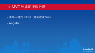 AngularJS
User Group Taiwan
 MVC ĳǰ˷x
? ֻ JSON̎ View
? Angular
 