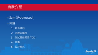 AngularJS
User Group Taiwan
ҽB
? Sam (@oomusou)
? dȤ
1. 
2. ʽ
3. yԇ_l TDD
4. ؘ
5. OӋģʽ
 