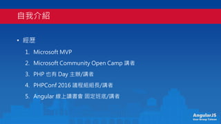 AngularJS
User Group Taiwan
ҽB
? v
1. Microsoft MVP
2. Microsoft Community Open Camp v
3. PHP Ҳ Day k/v
4. PHPConf 2016 h̽MML/v
5. Angular x ̶/v
 