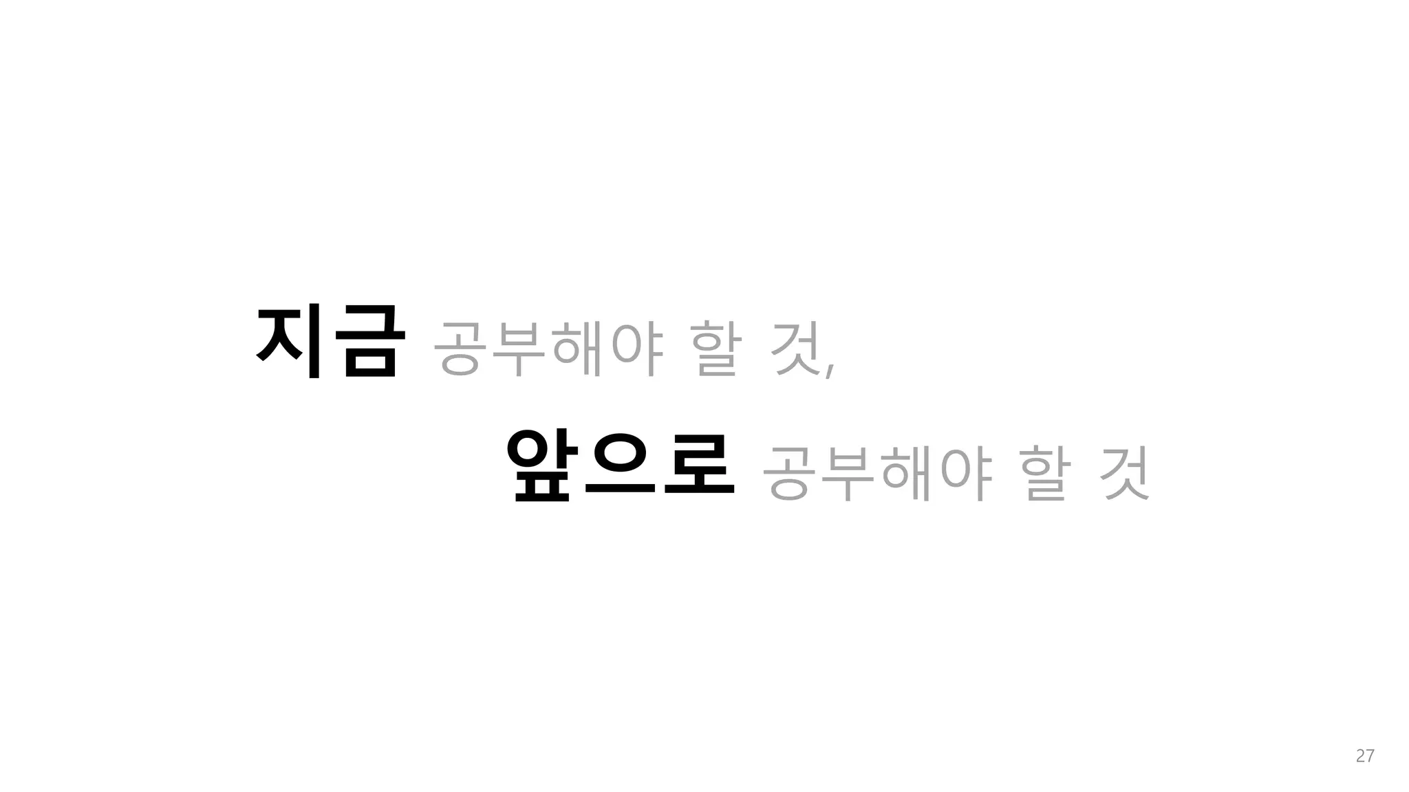 27
앞으로 공부해야 할 것
지금 공부해야 할 것,
 