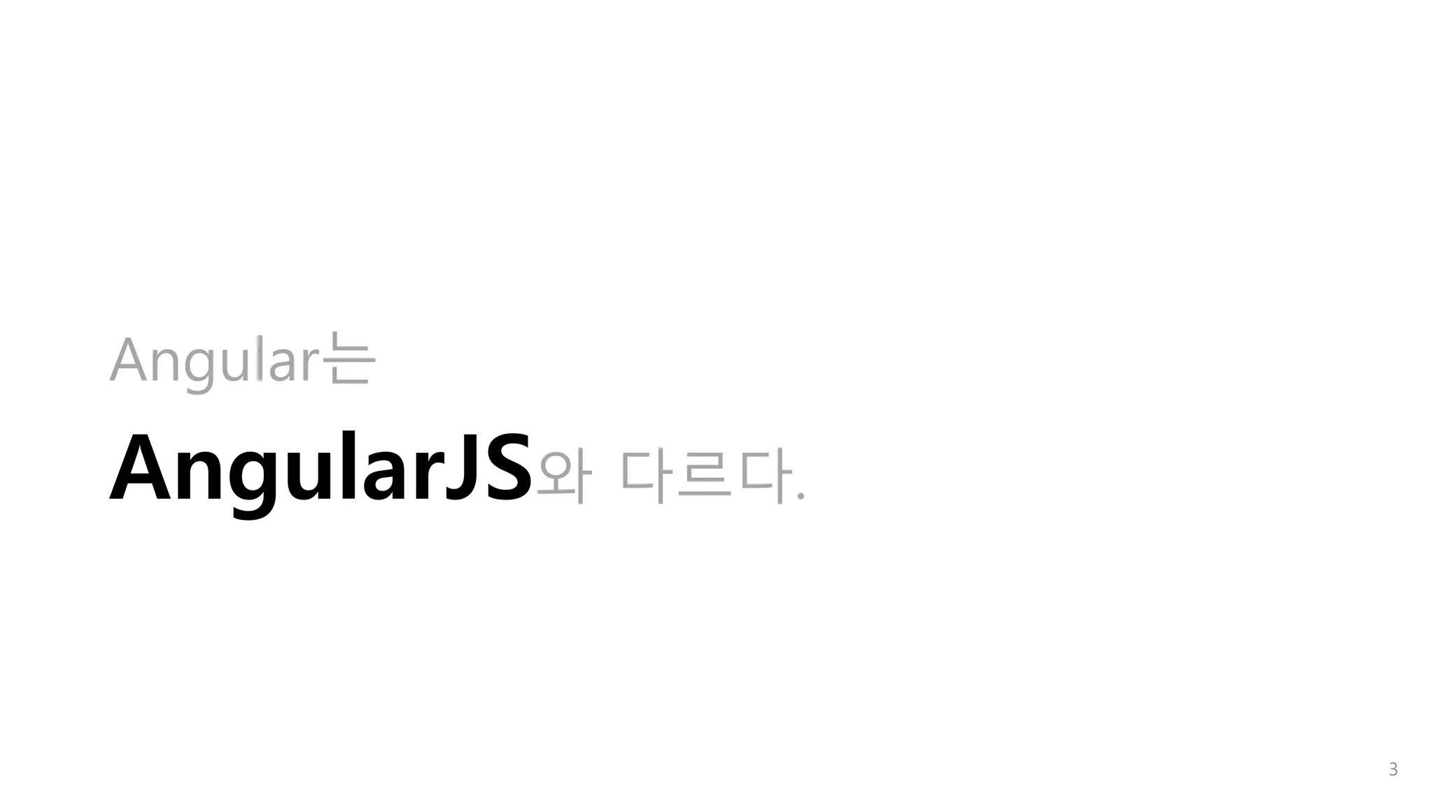 Angular는
AngularJS와 다르다.
3
 