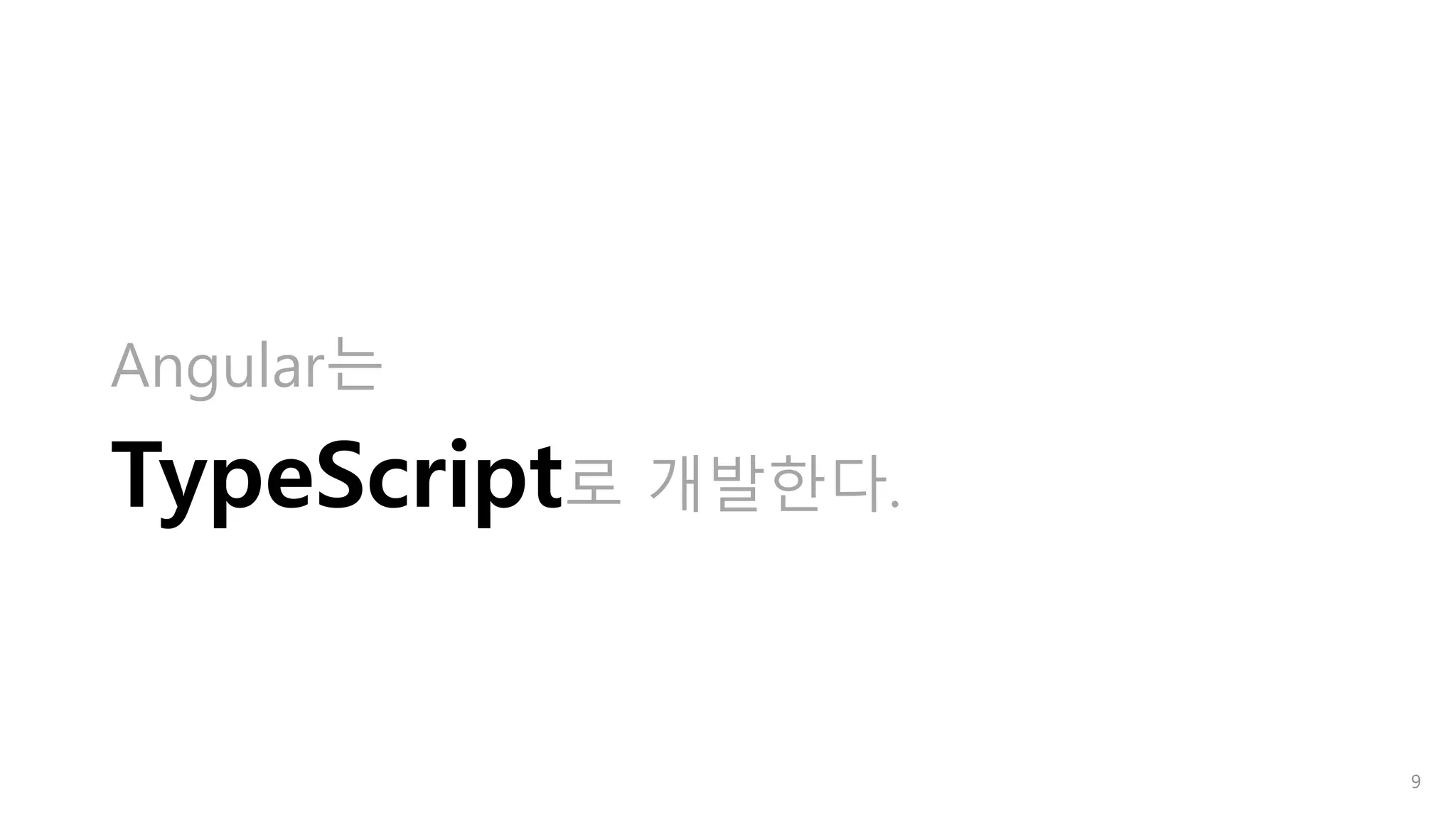 Angular는
TypeScript로 개발한다.
9
 