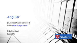 Angular
Javascript Web Framework
URL: https://angular.io/
Erik Lienhard
Khoa Do
 