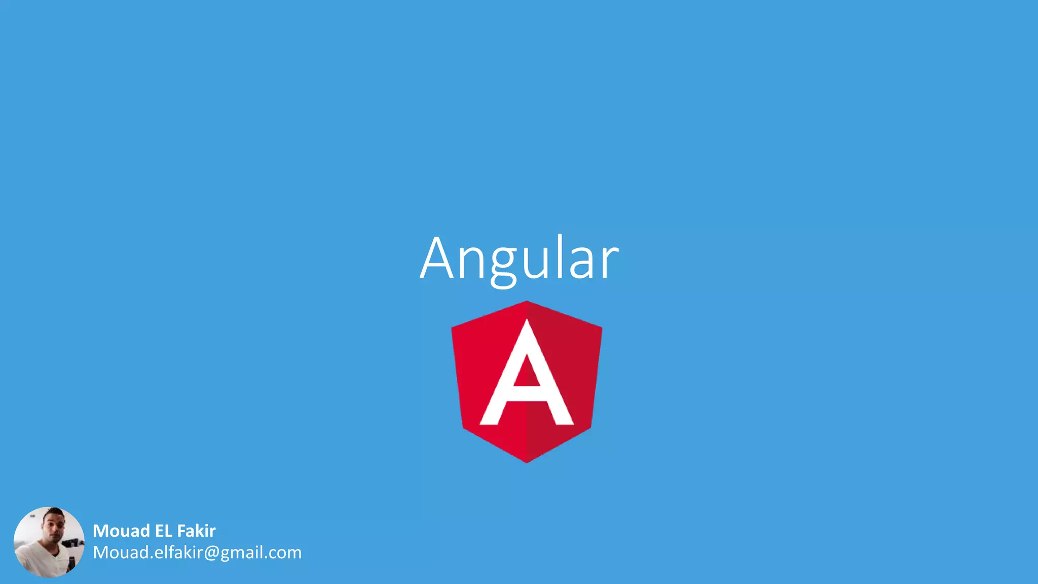 Angular
Mouad.elfakir@gmail.com
Mouad EL Fakir
 