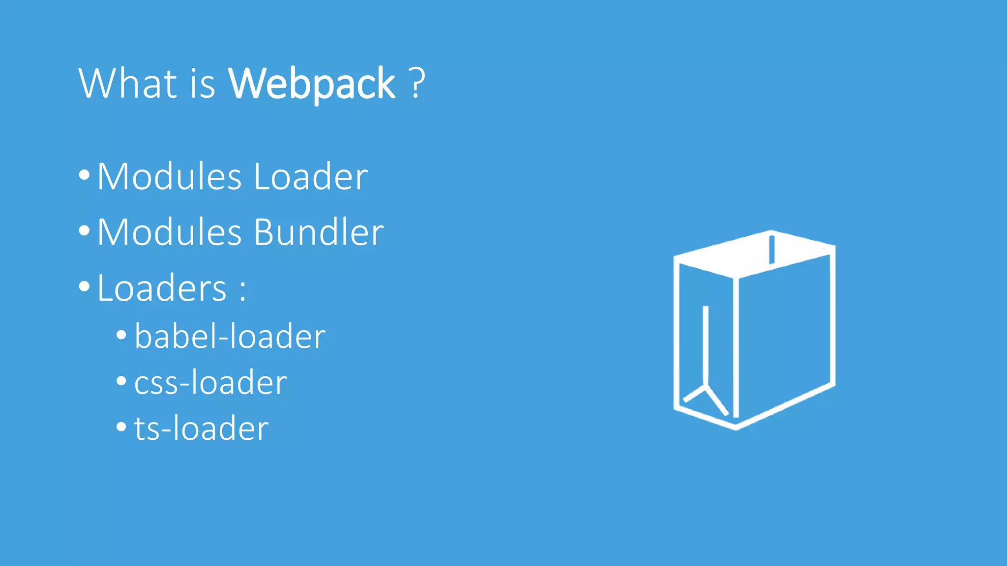 What is Webpack ?
•Modules Loader
•Modules Bundler
•Loaders :
•babel-loader
•css-loader
•ts-loader
 