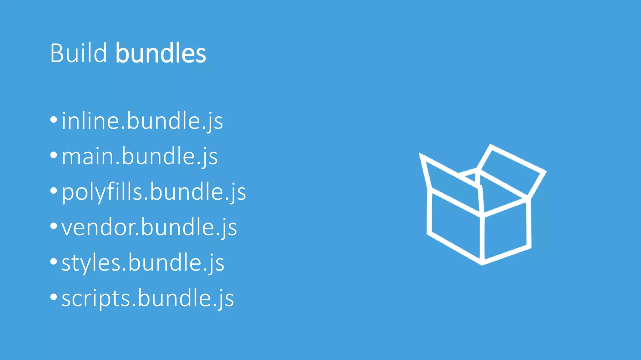 Build bundles
•inline.bundle.js
•main.bundle.js
•polyfills.bundle.js
•vendor.bundle.js
•styles.bundle.js
•scripts.bundle.js
 