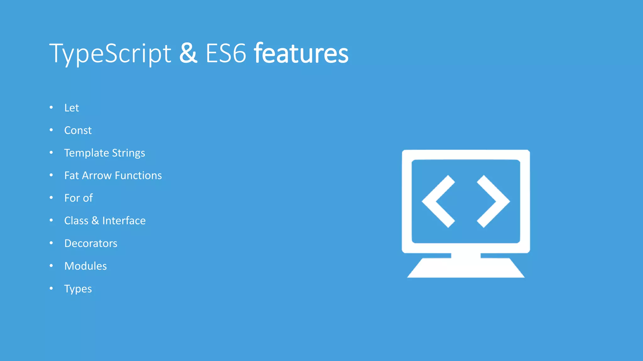 TypeScript & ES6 features
• Let
• Const
• Template Strings
• Fat Arrow Functions
• For of
• Class & Interface
• Decorators
• Modules
• Types
 