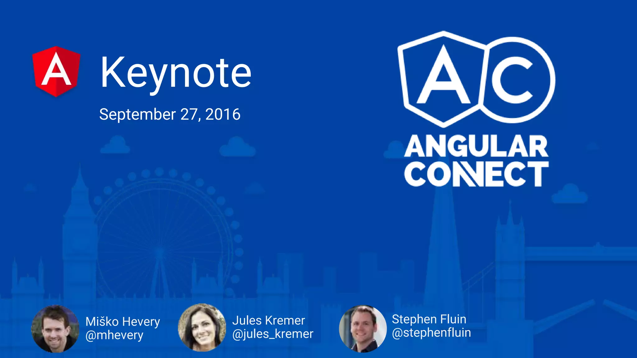 Keynote
September 27, 2016
Jules Kremer
@jules_kremer
Miško Hevery
@mhevery
Stephen Fluin
@stephenfluin
 