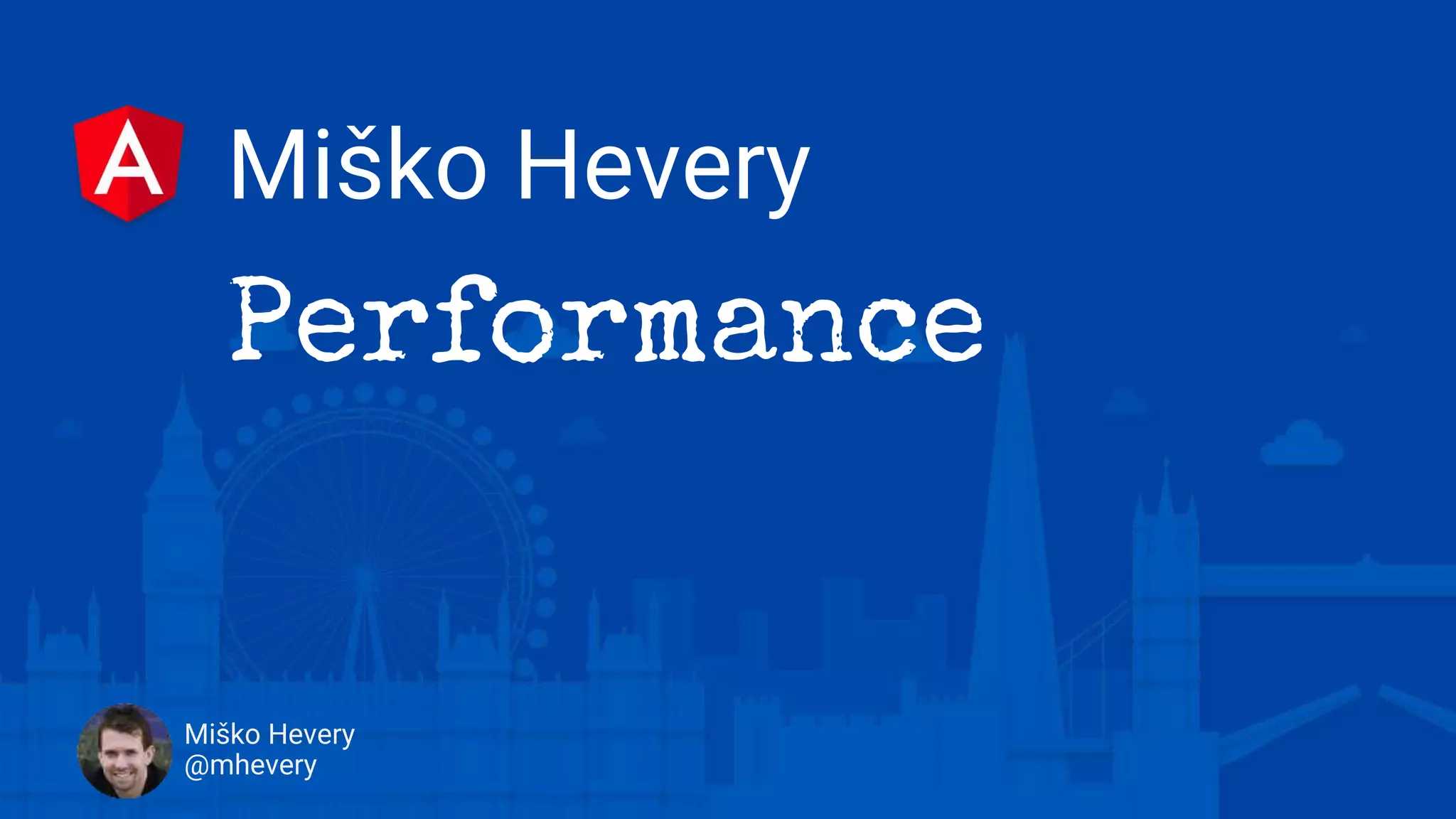 Miško Hevery
Miško Hevery
@mhevery
Performance
 