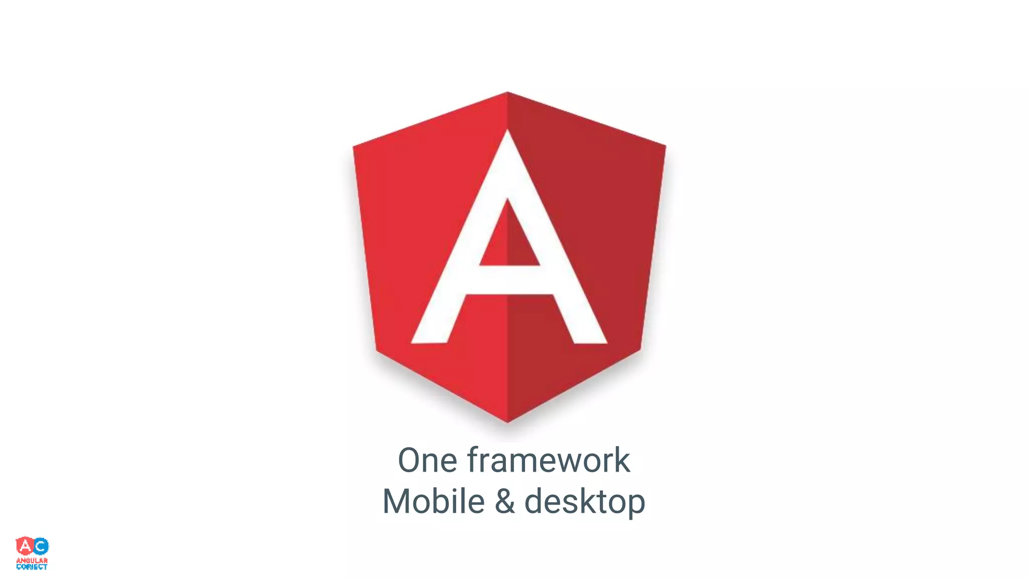 One framework
Mobile & desktop
 