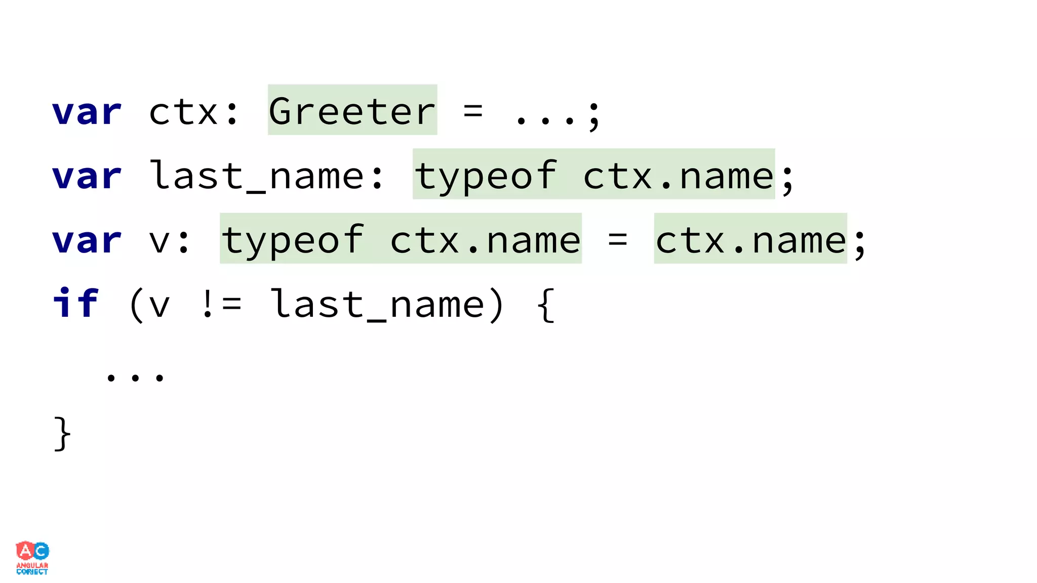 var ctx: Greeter = ...;
var last_name: typeof ctx.name;
var v: typeof ctx.name = ctx.name;
if (v != last_name) {
...
}
 