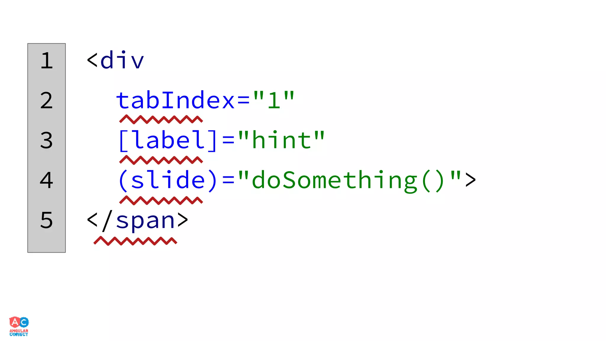 1 <div
2 tabIndex="1"
3 [label]="hint"
4 (slide)="doSomething()">
5 </span>
 