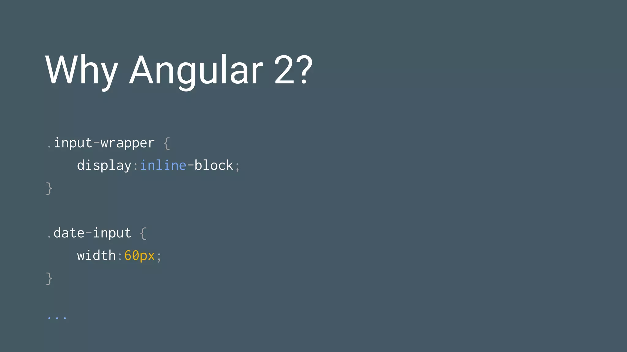Why Angular 2?
.input-wrapper {
display:inline-block;
}
.date-input {
width:60px;
}
...
 