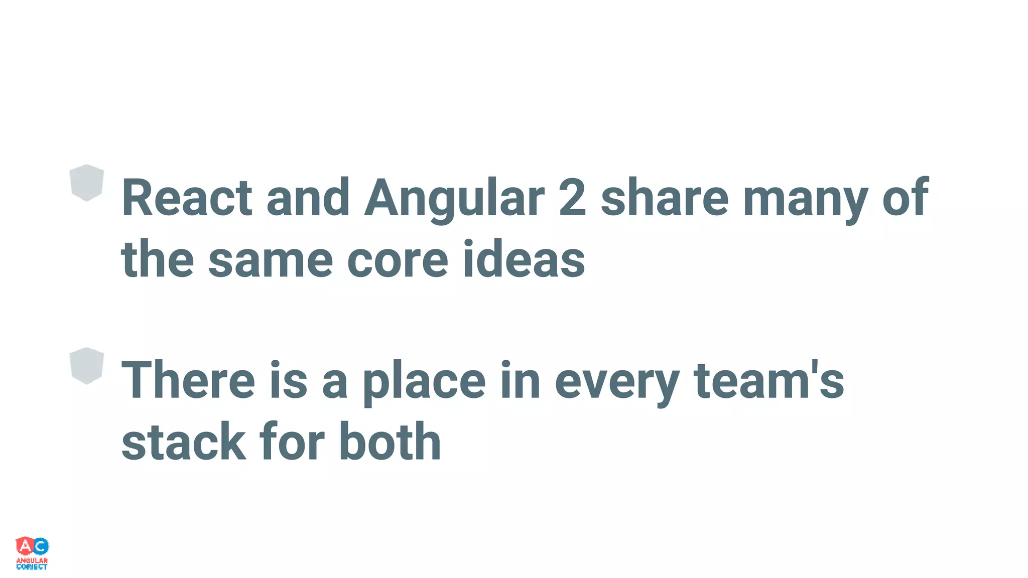 React and Angular 2 share many of
the same core ideas
There is a place in every team's
stack for both
 