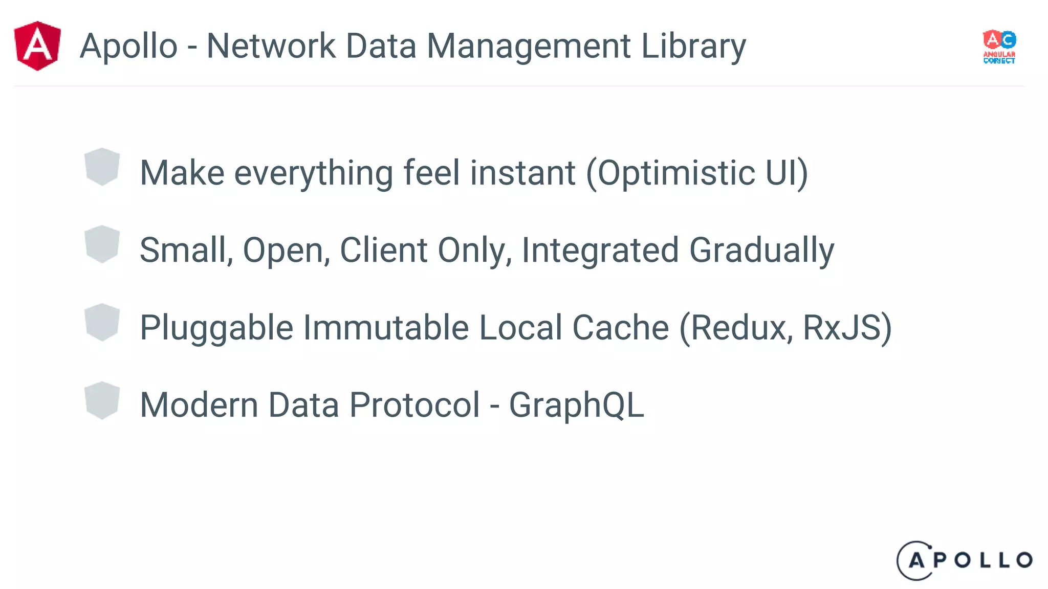 Make everything feel instant (Optimistic UI)
Small, Open, Client Only, Integrated Gradually
Pluggable Immutable Local Cache (Redux, RxJS)
Modern Data Protocol - GraphQL
Apollo - Network Data Management Library
 