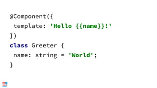 @Component({
template: 'Hello {{name}}!'
})
class Greeter {
name: string = 'World';
}
 