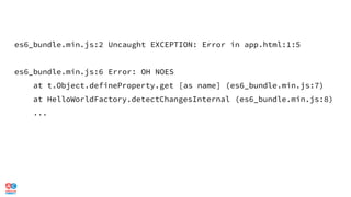 es6_bundle.min.js:2 Uncaught EXCEPTION: Error in app.html:1:5
es6_bundle.min.js:6 Error: OH NOES
at t.Object.defineProperty.get [as name] (es6_bundle.min.js:7)
at HelloWorldFactory.detectChangesInternal (es6_bundle.min.js:8)
...
 