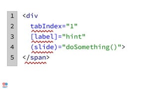 1 <div
2 tabIndex="1"
3 [label]="hint"
4 (slide)="doSomething()">
5 </span>
 
