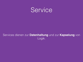 Service
Services dienen zur Datenhaltung und zur Kapselung von
Logik.
 