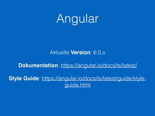 Angular
Aktuelle Version: 6.0.x
Dokumentation: https://angular.io/docs/ts/latest/
Style Guide: https://angular.io/docs/ts/latest/guide/style-
guide.html
 