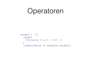 Operatoren
range(1, 10)
.pipe(
filter(x => x % 2 === 0)
)
.subscribe(x => console.log(x));
 