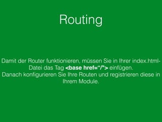 Routing
Damit der Router funktionieren, müssen Sie in Ihrer index.html-
Datei das Tag <base href=“/"> einfügen.
Danach konﬁgurieren Sie Ihre Routen und registrieren diese in
Ihrem Module.
 