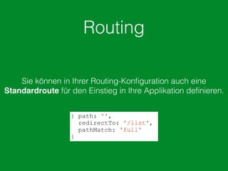 Routing
Sie können in Ihrer Routing-Konﬁguration auch eine
Standardroute für den Einstieg in Ihre Applikation deﬁnieren.
{ path: '',
redirectTo: '/list',
pathMatch: 'full'
}
 