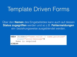 Template Driven Forms
Das Formular kann mit der ngSubmit-Direktive abgesendet
werden. Diese wird direkt an das Formular ge...