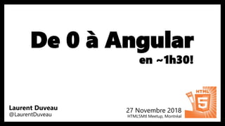 De 0 à Angular
en ~1h30!
27 Novembre 2018
HTML5Mtl Meetup, Montréal
Laurent Duveau
@LaurentDuveau
 