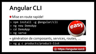 Angular CLI
Mise en route rapide!
+ génération de composants, services, routes, …
> npm install -g @angular/cli
> ng new DemoApp
> cd DemoApp
> ng serve
https://angular.io/cli
> ng g c products/product-list
 