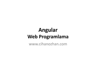 Angular
Web Programlama
www.cihanozhan.com
 